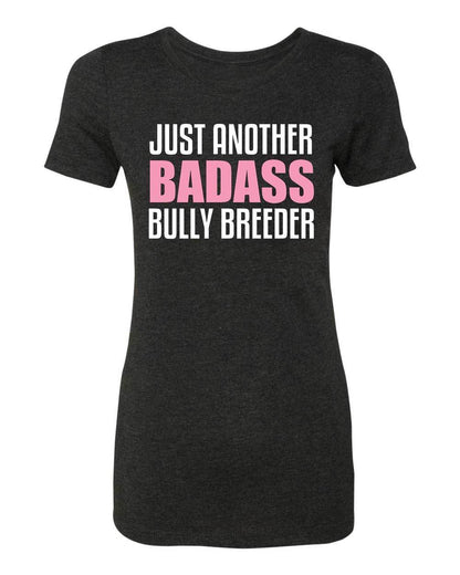 Just Another BADASS Bully Breeder Womens T-Shirt - BGM Warehouse - The Best Bully Breed Magazines, Clothing and Accessories